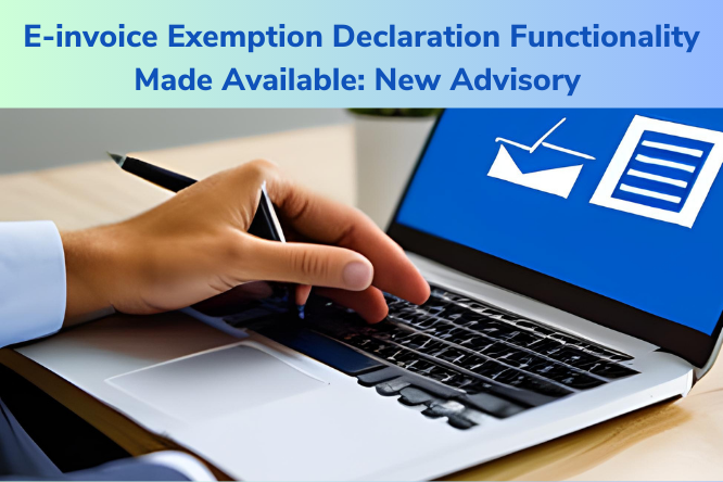 E-invoice Exemption Declaration Functionality Made Available: New Advisory