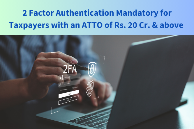 Two Factor Authentication Mandatory for Taxpayers with an ATTO of Rs. 20 Cr. and above