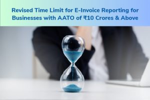 Revised Time Limit for E-Invoice Reporting for Businesses with AATO of ₹10 Crores & Above